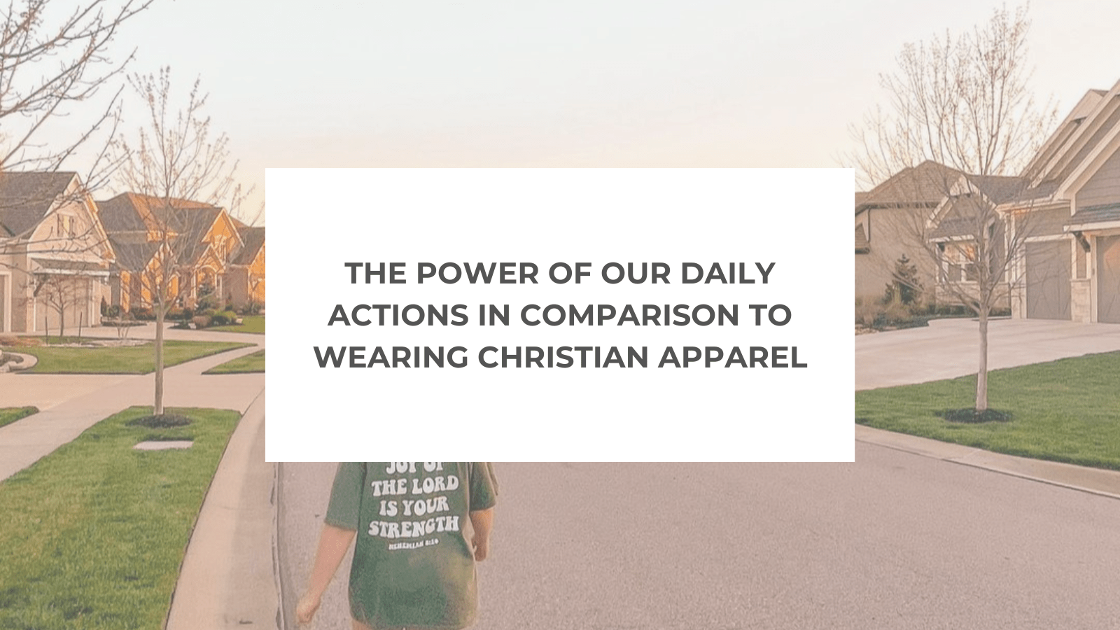 The Power of Our Daily Actions in Comparison to Wearing Christian Apparel - Salt and Honey Clothing